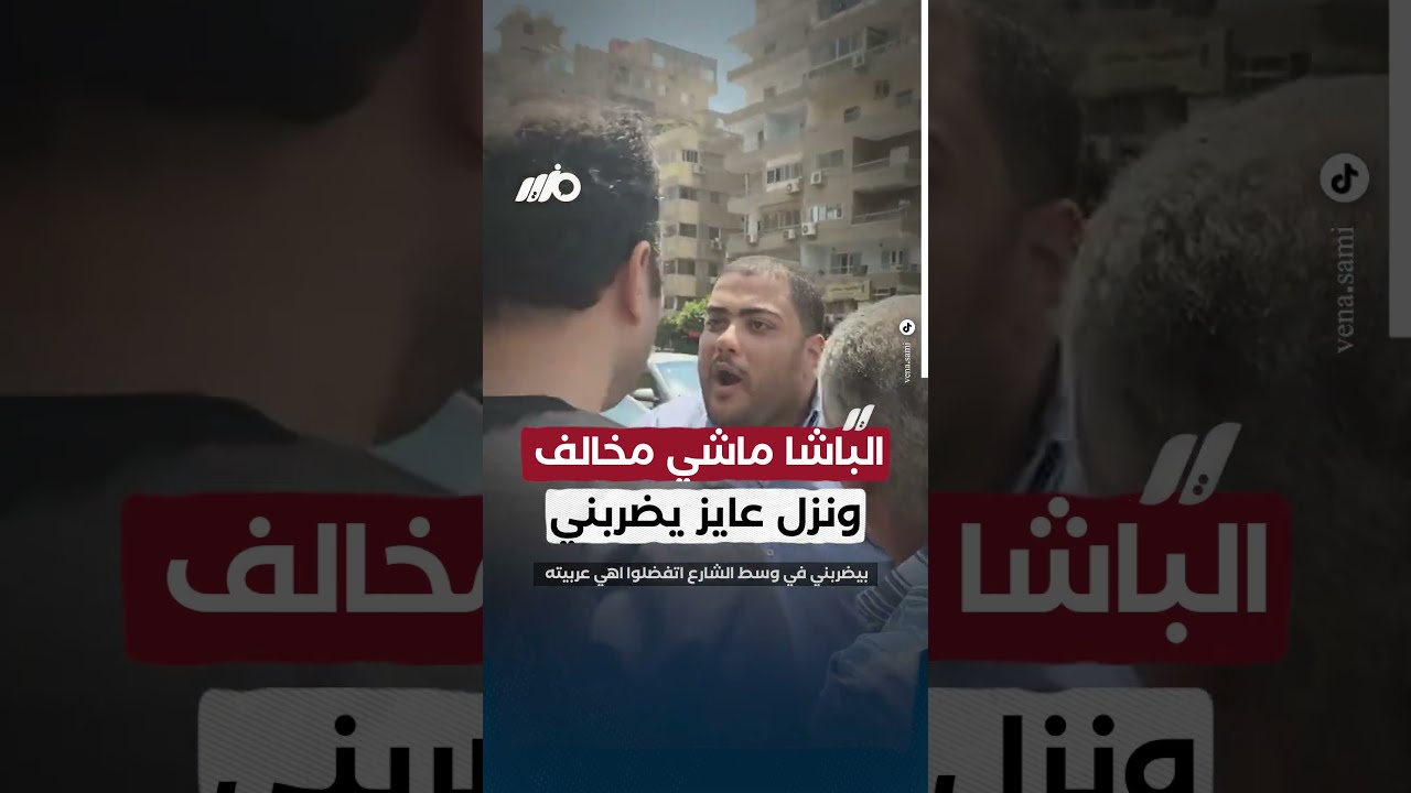 الباشا ماشي مخالف ونزل عايز يضربني