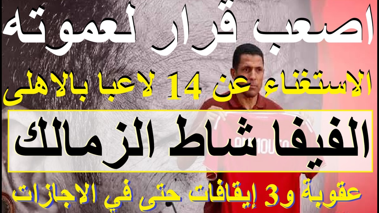 اصعب قرار لعموته, 14 لاعبا خارج الاهلى, الفيفا شاط الزمالك عقوبة و3 ايقافات حتى بالاجازات #علاء_صادق