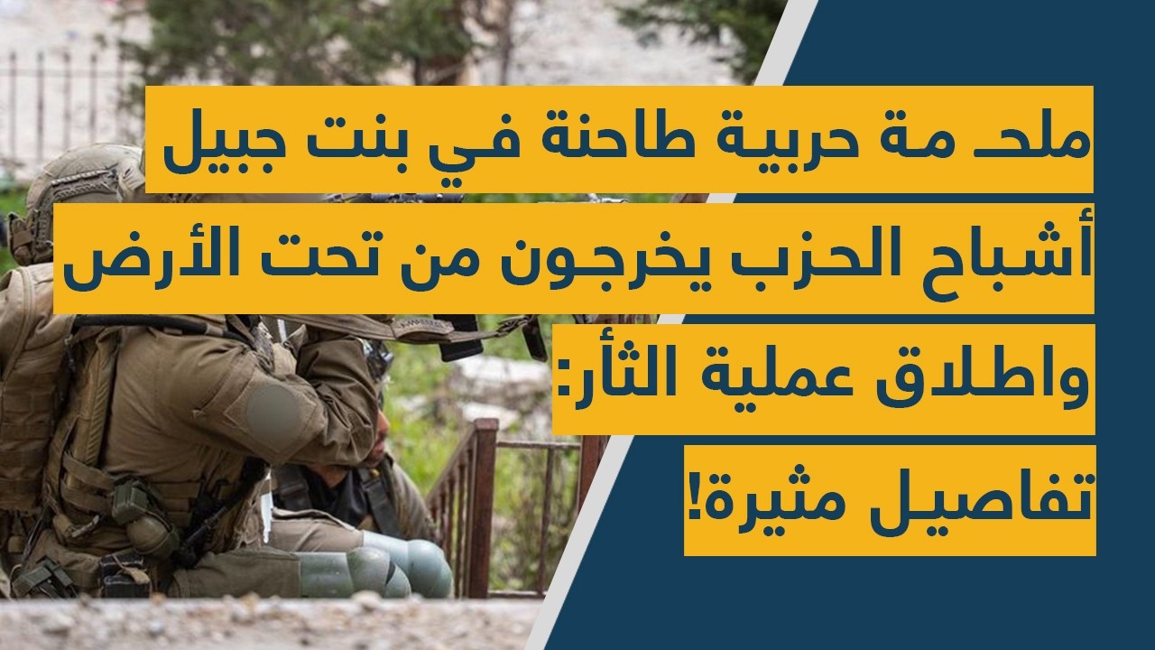 ملحمة حربية طاحنة في بنت جبيل- أشباح الحزب يخرجون من تحت الأرض واطلاق عملية الثأر: تفاصيل مثيرة!