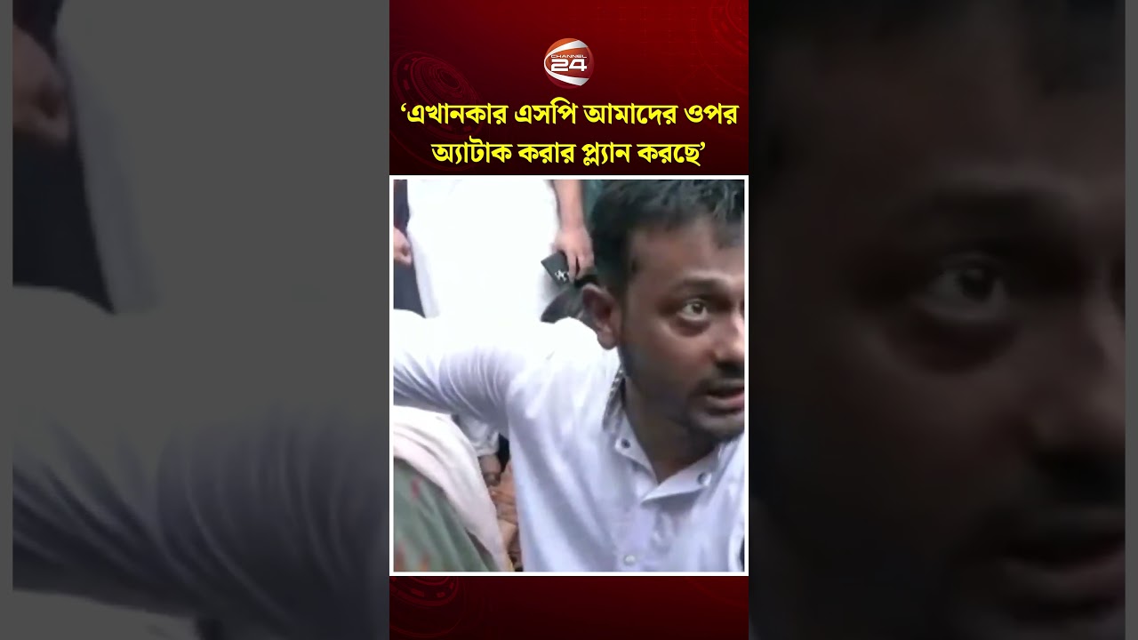 এখানকার এসপি পরিকল্পনা করছেন সন্ধ্যার পর আমাদেরকে অ্যাটাক করার: নাসীরুদ্দীন পাটওয়ারী। Channel 24