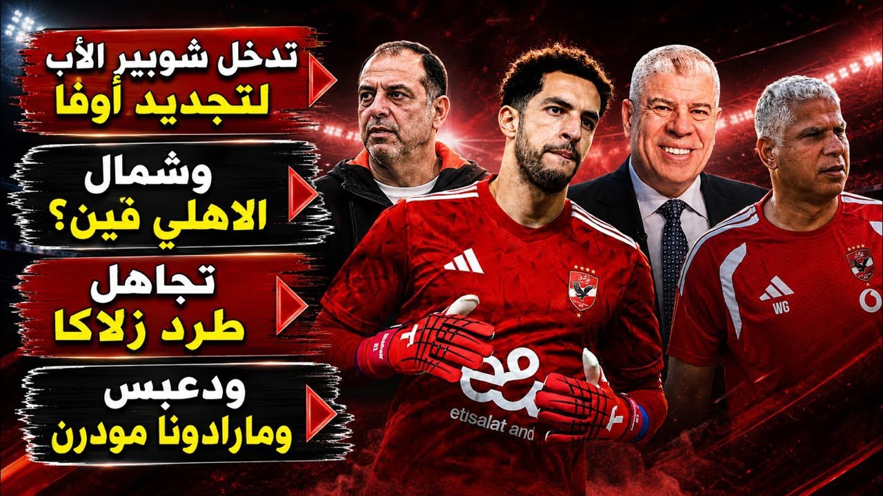 شوبير الأب يحسم توقيع أوفا وتفاصيل عرض كومو..ورطة شمال الاهلى وتجاهل طرد زلاكا/دعبس ومارادونا مودرن