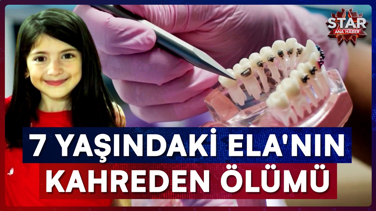 Dişlerindeki Çürükler İçin Hastaneye Giden 7 Yaşındaki Ela Hayatını Kaybetti | Star Ana Haber