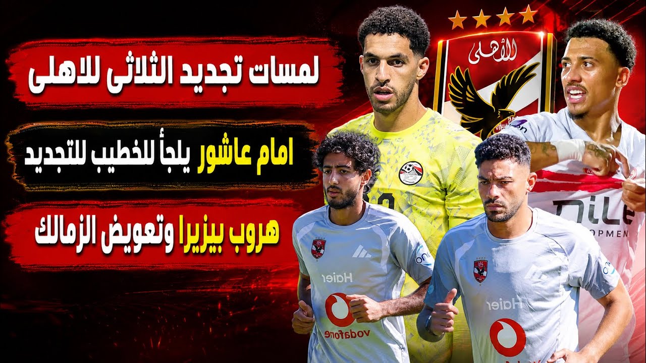 لمسات تجديد الثلاثى للاهلى..وامام عاشور يلجأ للخطيب..هروب بيزيرا وتعويض الزمالك..هلهل والحكام والنسر
