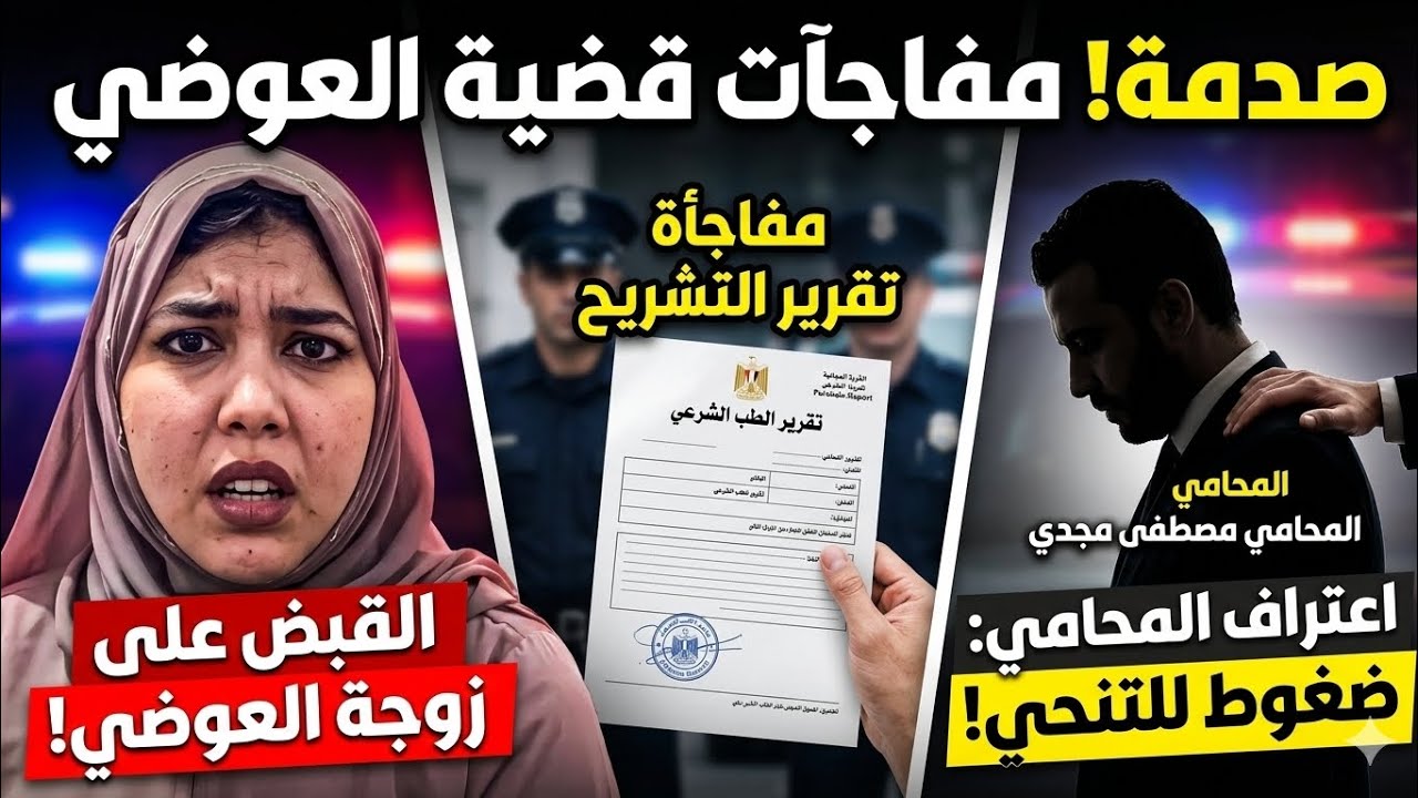 عاجل ا لقبض على زوجة د.ضياءالعوضي وتنحى المحامى مصطفى مجدى بعد ضغو ط ومفاجأة ف تقر ير الطب الشر عي
