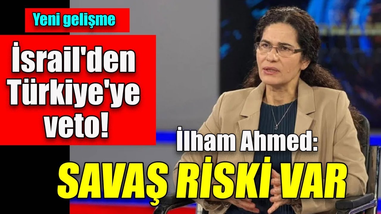 Îlham Ehmed’ten önemli Rojava uyarısı, İsrail'den Türkiye'ye veto!