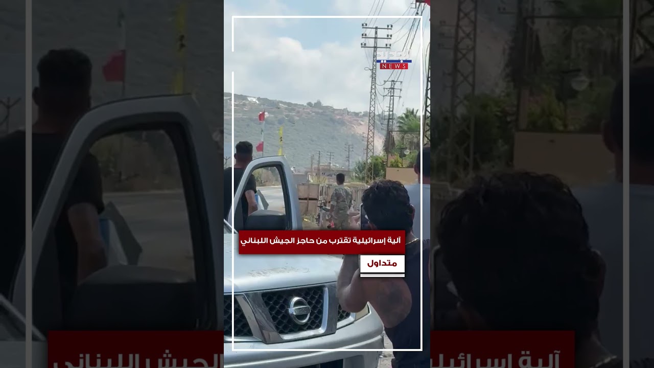 آلية إسرائيلية تقترب من حاجز الجيش اللبناني