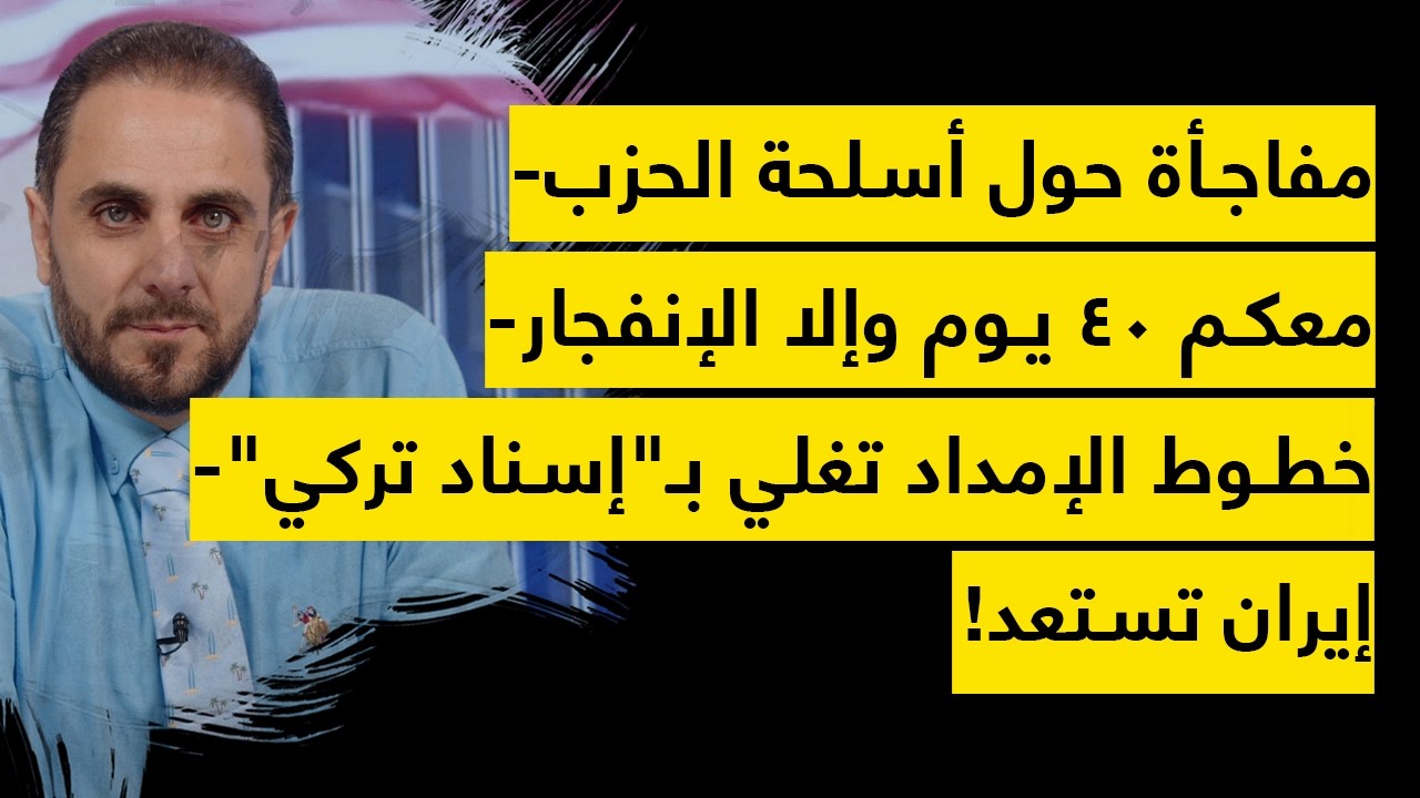 مفاجأة حول أسلحة الحزب- معكم 40 يوم وإلا الإنفجار- خطوط الإمداد تغلي بـ"إسناد تركي"- إيران تستعد!