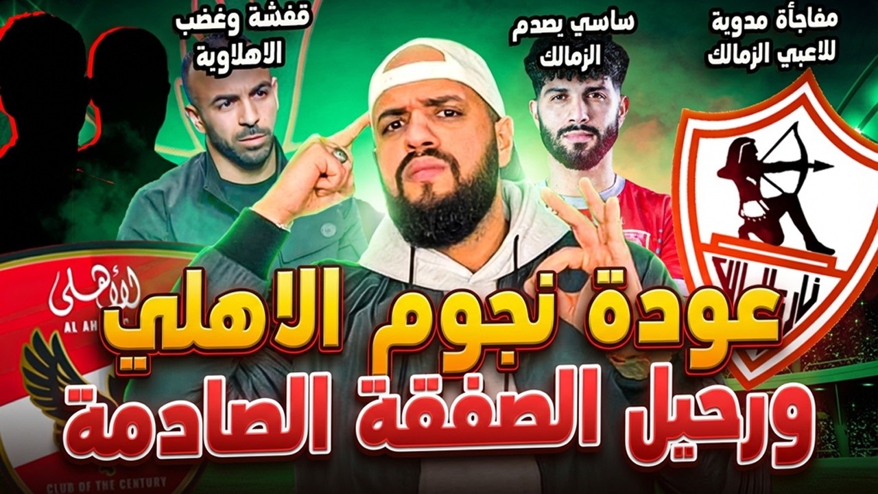عودة نجوم الاهلي ورحيل الصادم|مفاجاة للاعبي الزمالك|افشة وغضب الاهلاوية|ساسي يصدم الزمالك|الهستيري