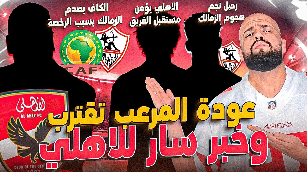 عودة المرعب تقترب وخبر سار للأهلي|الكاف يصدم الزمالك بسبب الرخصة|عودة رضا|رحيل بانزا|الهستيري