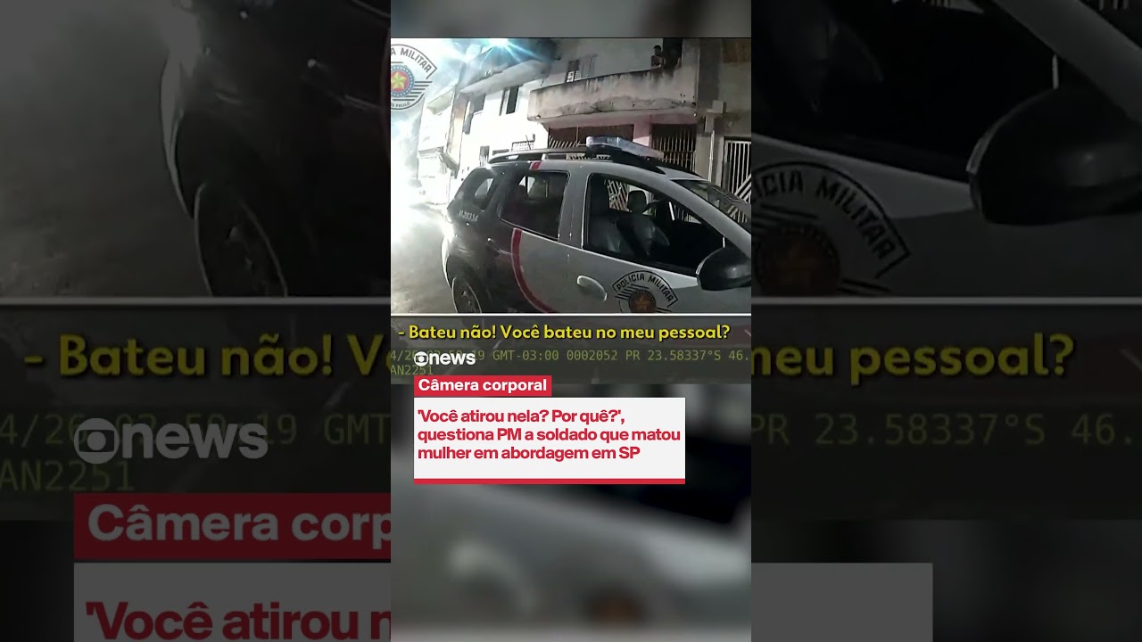 'Você atirou nela? Por quê?', questiona PM a soldado que matou mulher em abordagem em SP