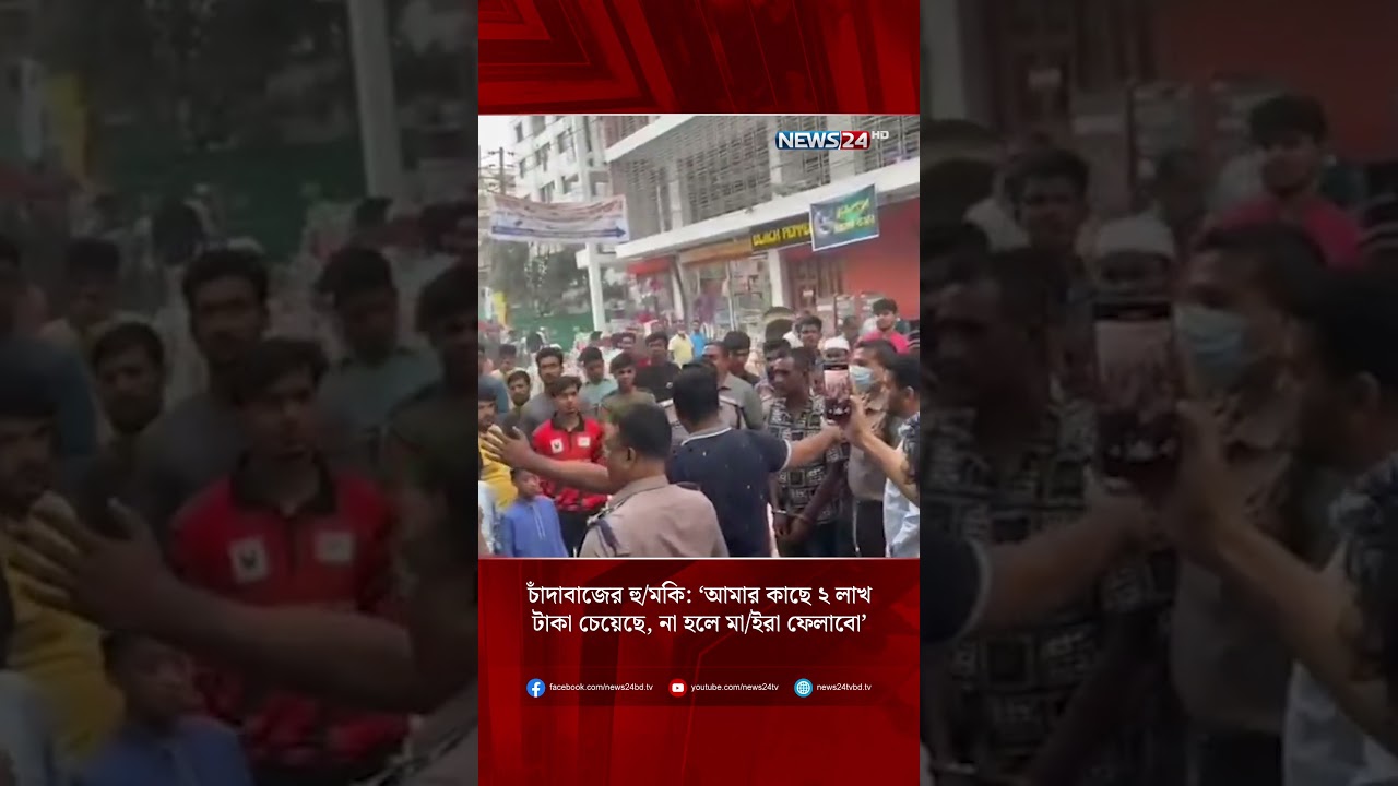 চাঁদাবাজের হু/মকি: ‘আমার কাছে ২ লাখ টাকা চেয়েছে, না হলে মা/ইরা ফেলাবো’ | NEWS24