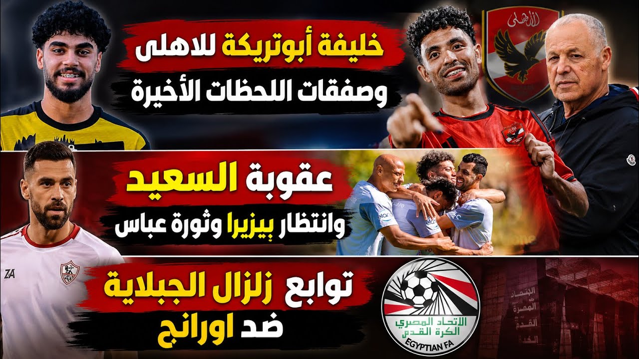 خليفة أبوتريكة للاهلى وصفقات اللحظات الأخيرة..عقوبة السعيد وثورة عباس..توابع زلزال الجبلاية واورانج