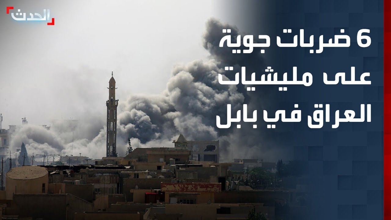 مراسل "الحدث": 6 ضربات جوية على مواقع المليشيات العراقية في بابل وسقوط قتلى