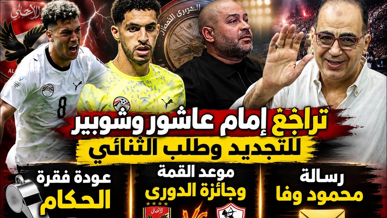 تراجع إمام عاشور وشوبير للتجديد وطلب الثنائى..موعد القمة وجائزة الدورى وفقرة الحكام ورسالة محمود وفا