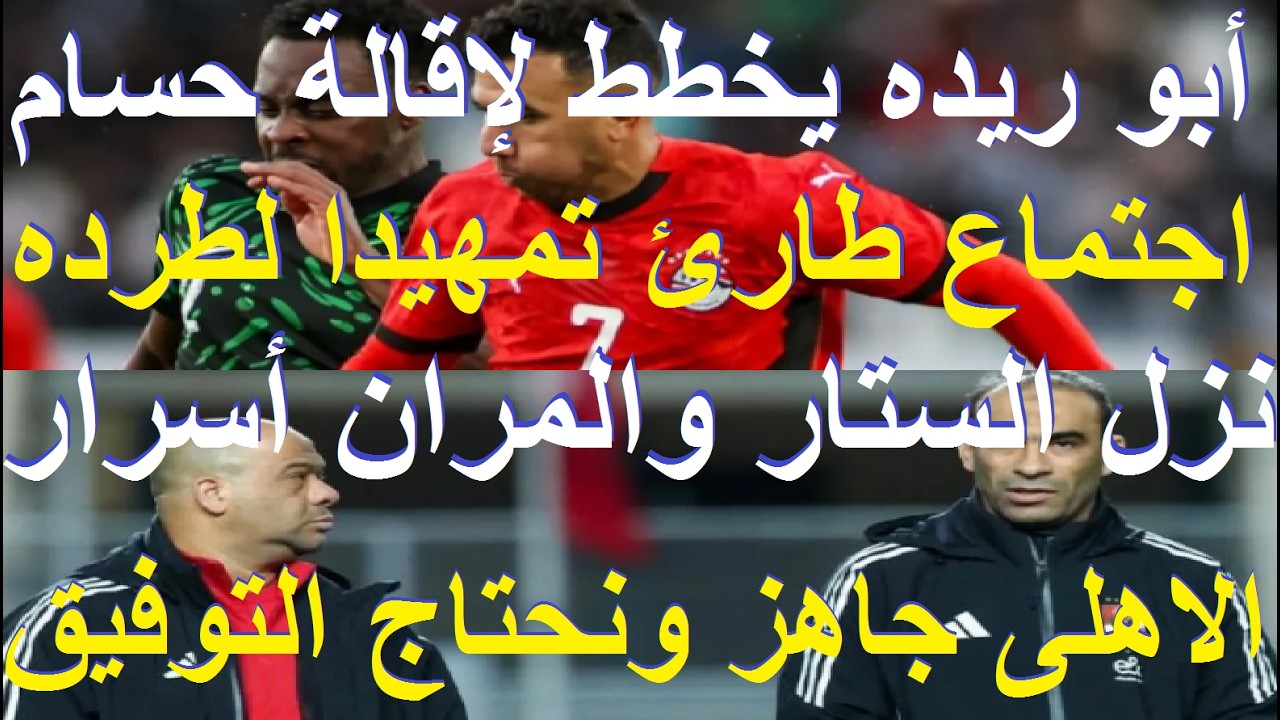 طوارئ فى الاهلى, نزل الستار والمران اسرار ابو ريده يخطط لاقالة حسام بعد السعودية واسبانيا #علاء_صادق