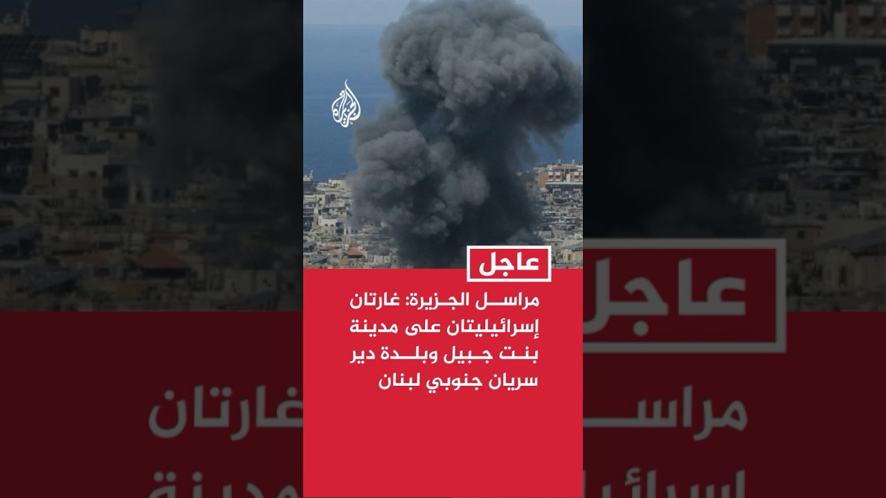 مراسل الجزيرة: غارتان إسرائيليتان على مدينة بنت جبيل وبلدة دير سريان جنوبي لبنان