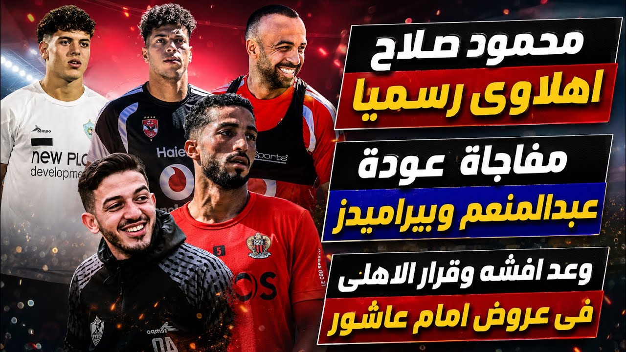 محمود صلاح اهلاوى رسميا..مفاجاة عودة عبدالمنعم وصدمة جعفر..وعد افشه وقرار الاهلى فى عروض امام عاشور