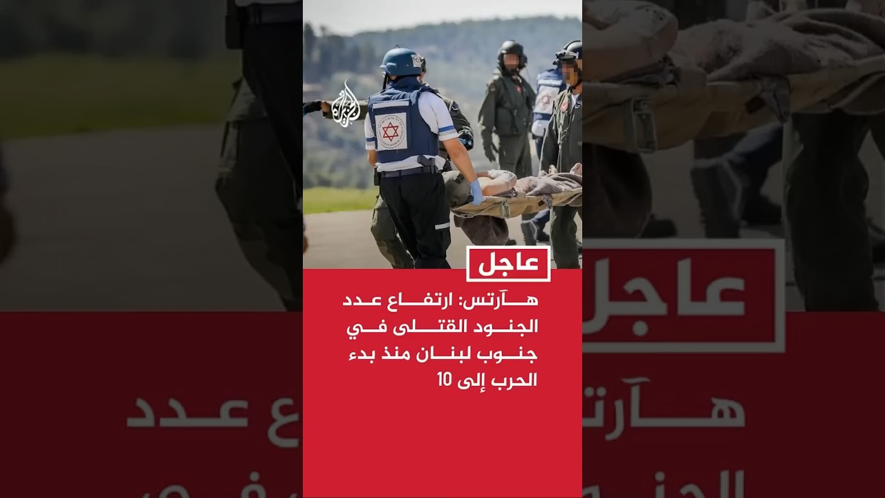 هآرتس: ارتفاع عدد الجنود القتلى في جنوب لبنان منذ بدء الحرب إلى 10