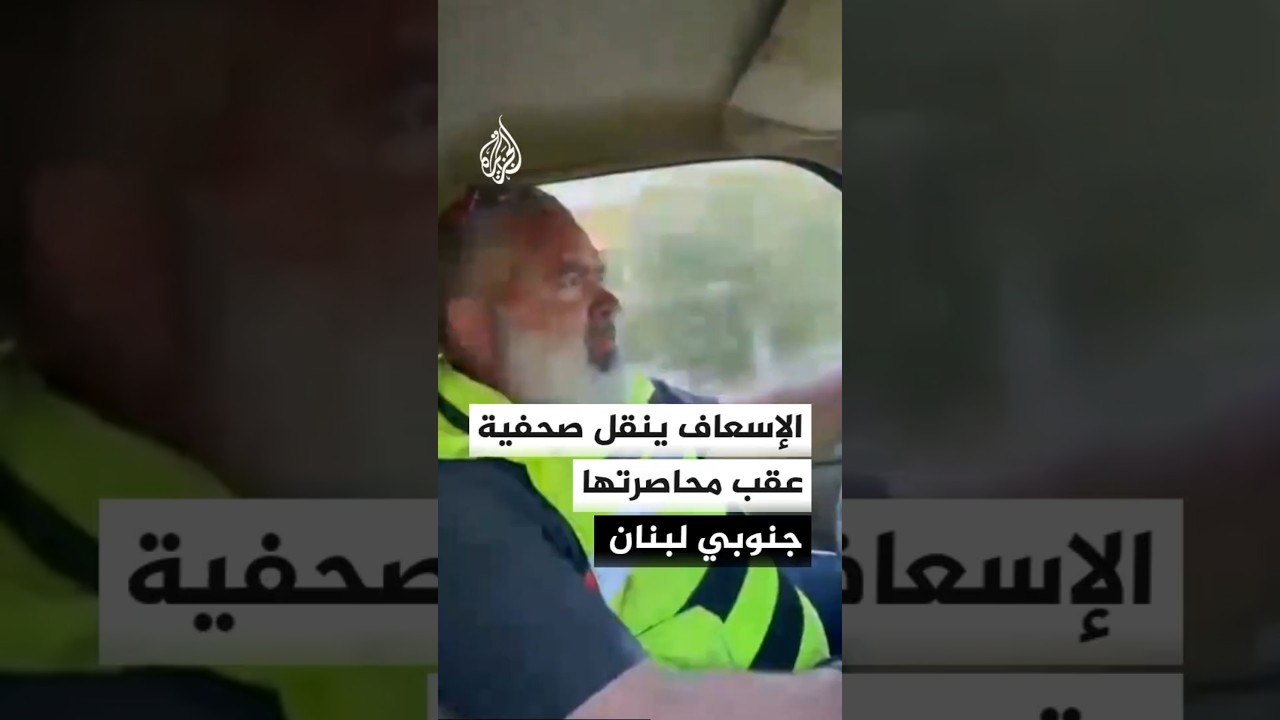 الإسعاف يتمكن من نقل الصحفية زينب فرج عقب محاصرتها جنوبي لبنان