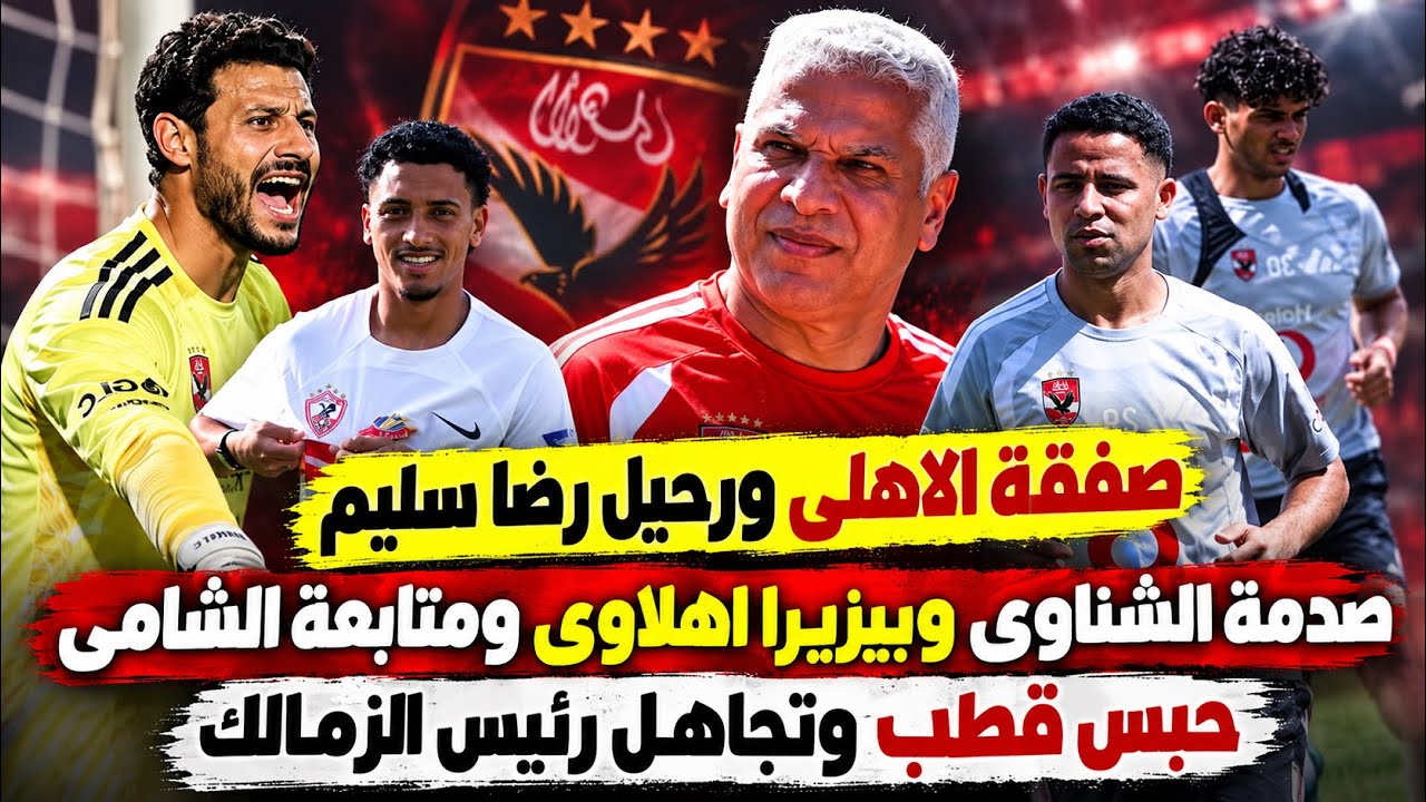 صفقة الاهلى ورحيل رضا سليم..صدمة الشناوى وبيزيرا اهلاوى ومتابعة الشامى..حبس قطب وتجاهل حسين لبيب