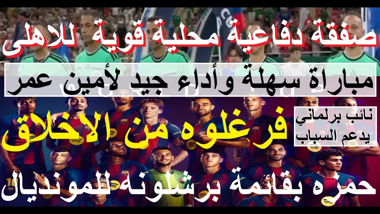 صفقة محلية للاهلى, حمزه بقائمة برشلونه للمونديال, نائب برلمان فرغلوه من الادب يدعم السباب #علاء_صادق