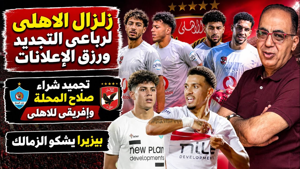 زلزال الاهلى لرباعي التجديد ورزق الإعلانات..تجميد شراء صلاح وإفريقي للاهلى..بيزيرا يشكو الزمالك