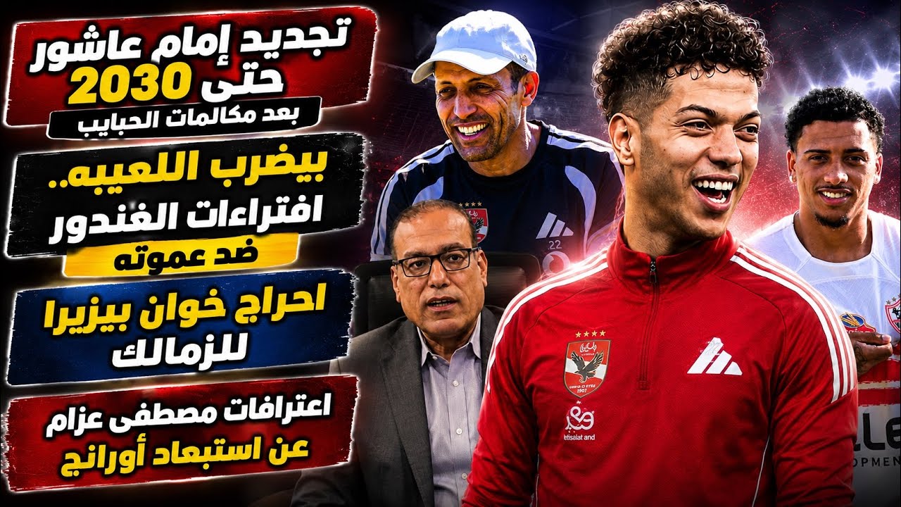 تجديد إمام عاشور حتى 2030 بأمر الحبايب..افتراءات الغندور ضد عموته..احراج بيزيرا للزمالك/عزام وأورانج