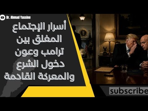 تسريب الإجتماع المغلق بين ترامب وعون دخول الشرع والمعركة الكبرى في لبنان