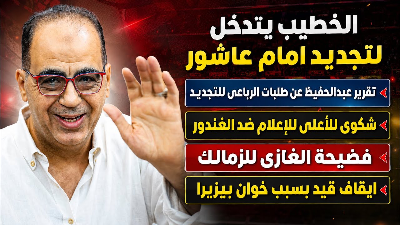 الخطيب يتدخل لتجديد امام عاشور..تقرير عبدالحفيظ عن الرباعى..شكوى الغندور/فضيحة الغازى وايقاف للزمالك