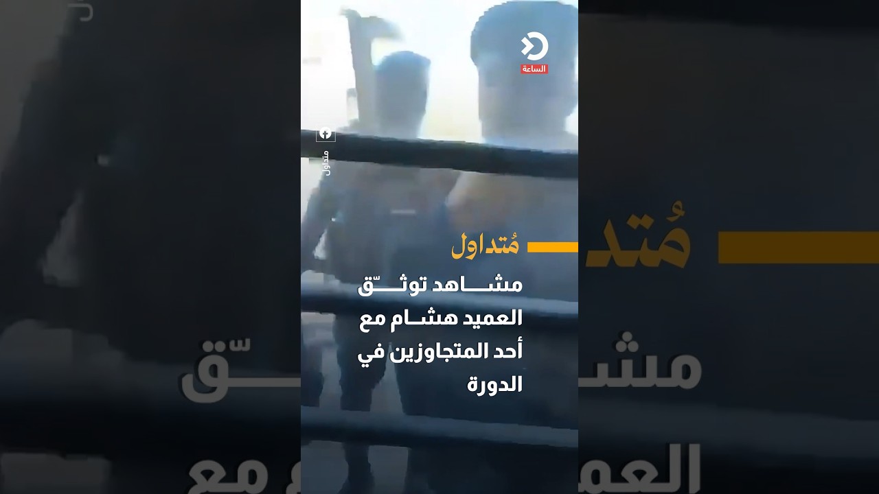 مشاهد توثّق العميد هشام مع أحد المتجاوزين في الدورة