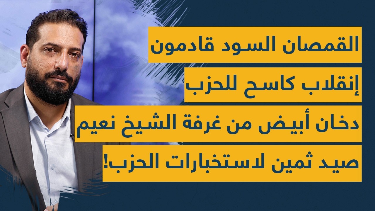 القمصان السود قادمون- إنقلاب كاسح للحزب- دخان أبيض من غرفة الشيخ نعيم- صيد ثمين لاستخبارات الحزب!