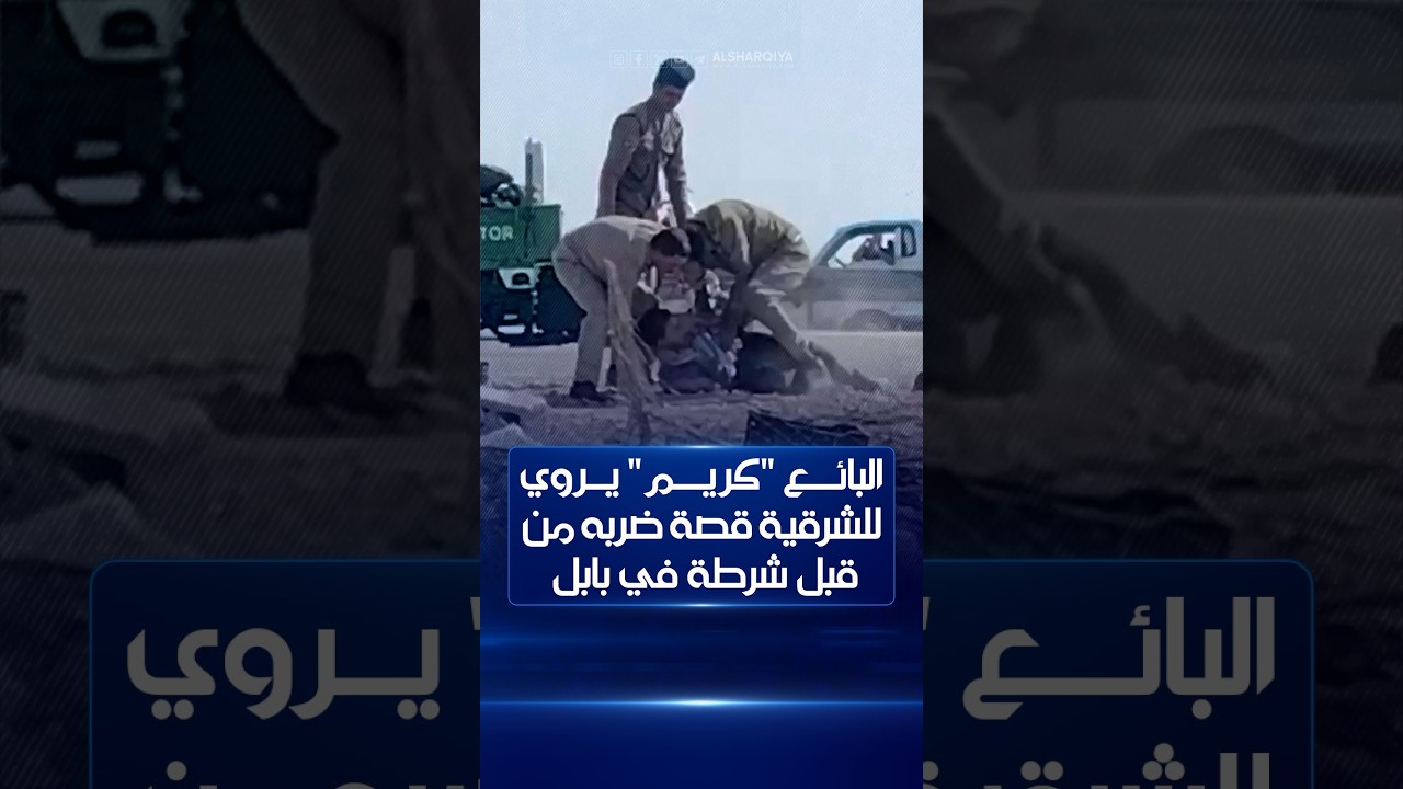 بائع التين المتجول "كريم" يروي للشرقية نيوز قصة تعرضه للضرب والسحل والاعتقال على يد مفرزة شرطة ببابل