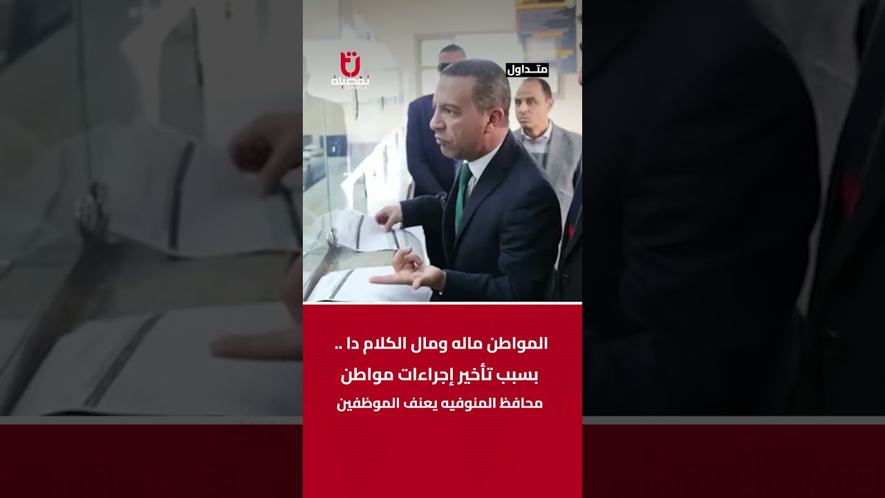 المواطن ماله ومال الكلام دا    بسبب تأخير إجراءات مواطن محافظ المنوفيه يعنف الموظفين