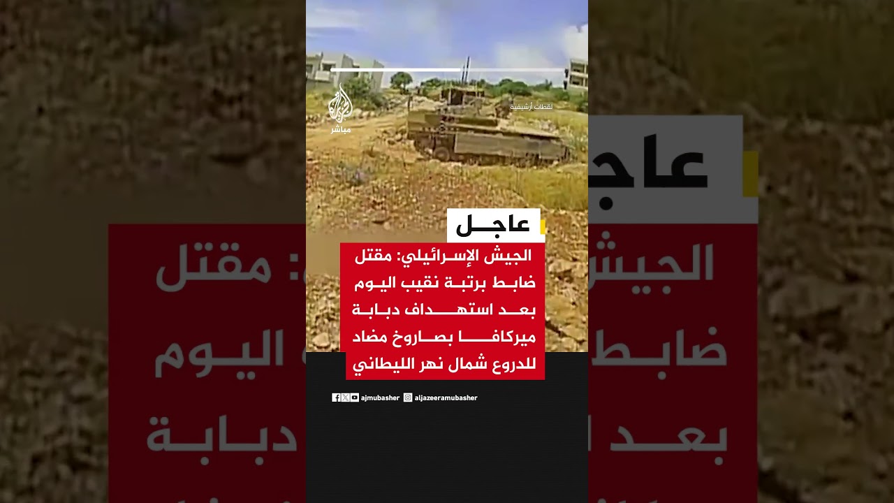 الجيش الإسرائيلي: مقتل ضابط برتبة نقيب بعد استهداف دبابة ميركافا بصاروخ شمال الليطاني